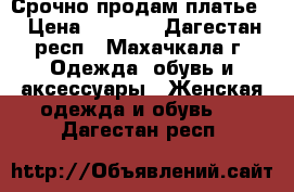 Срочно продам платье! › Цена ­ 7 500 - Дагестан респ., Махачкала г. Одежда, обувь и аксессуары » Женская одежда и обувь   . Дагестан респ.